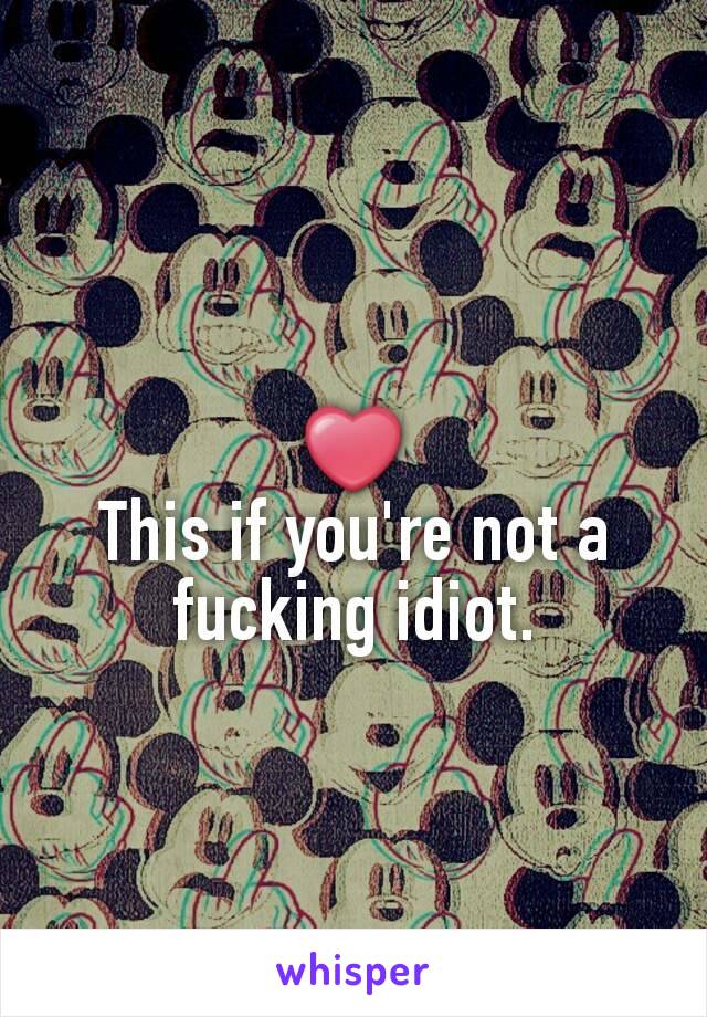 ❤
This if you're not a fucking idiot.