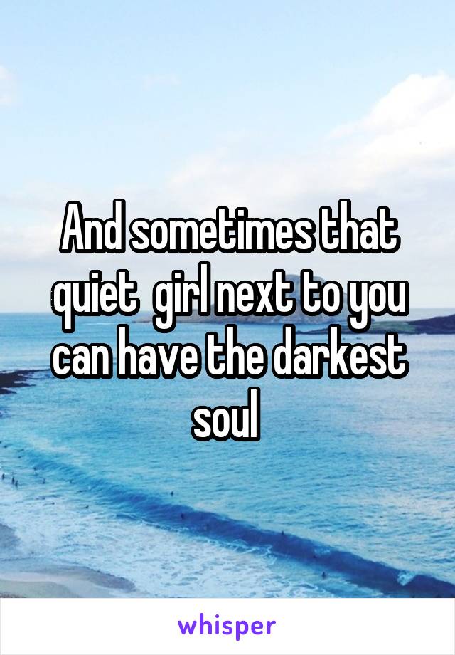 And sometimes that quiet  girl next to you can have the darkest soul 