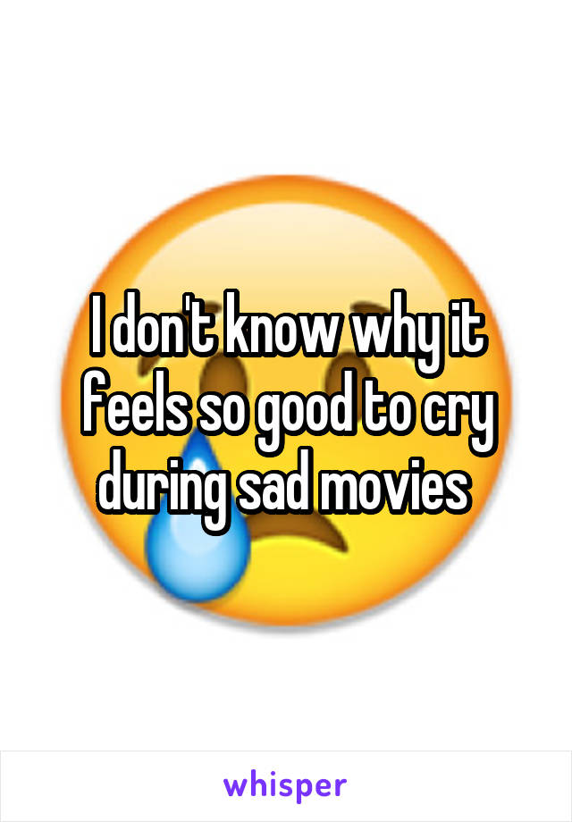 I don't know why it feels so good to cry during sad movies 