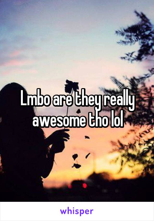 Lmbo are they really awesome tho lol