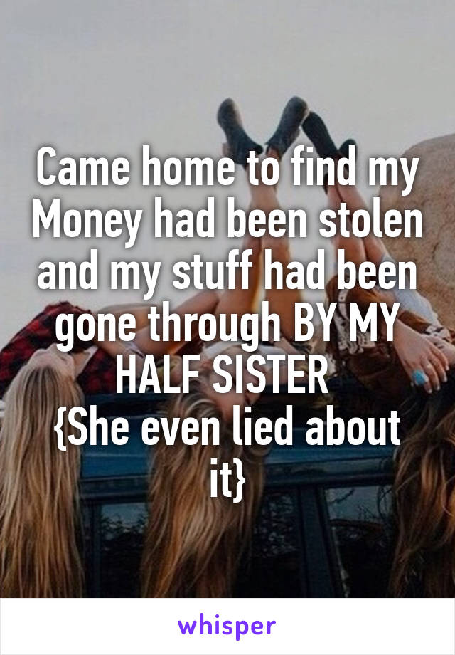 Came home to find my Money had been stolen and my stuff had been gone through BY MY HALF SISTER 
{She even lied about it}