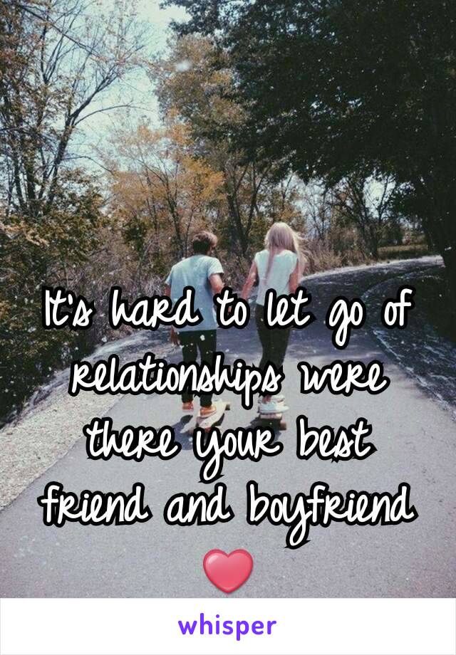 It's hard to let go of relationships were there your best friend and boyfriend❤