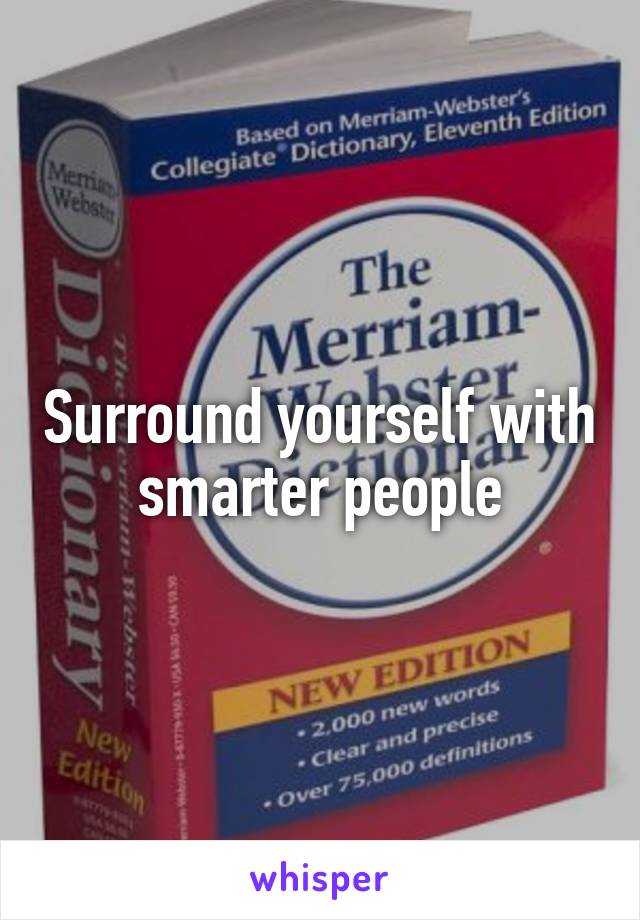 Surround yourself with smarter people