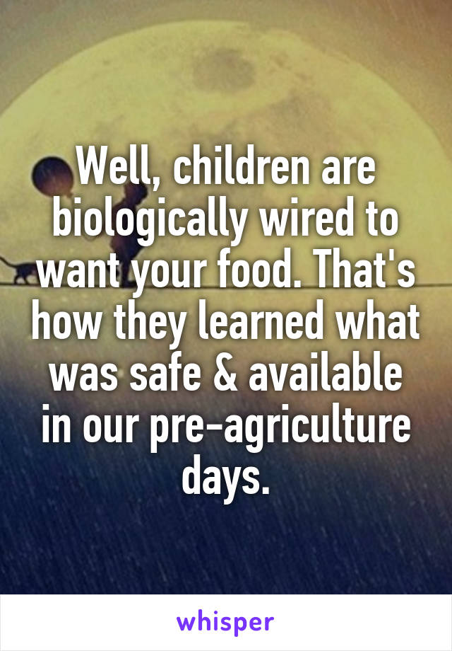 Well, children are biologically wired to want your food. That's how they learned what was safe & available in our pre-agriculture days.