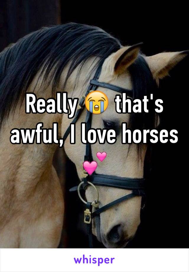 Really 😭 that's awful, I love horses 💕