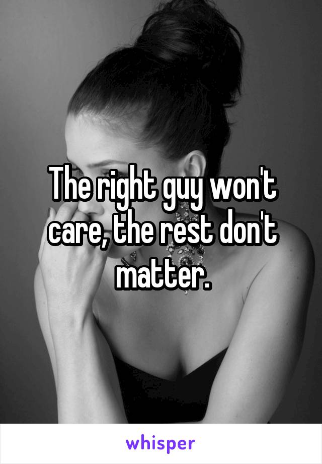The right guy won't care, the rest don't matter.