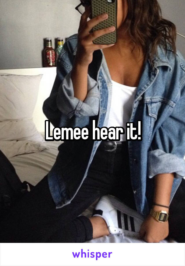 Lemee hear it!