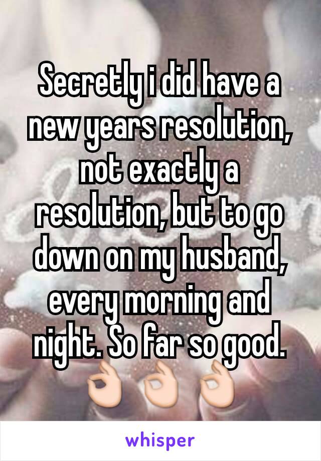 Secretly i did have a new years resolution, not exactly a resolution, but to go down on my husband, every morning and night. So far so good. 👌👌👌