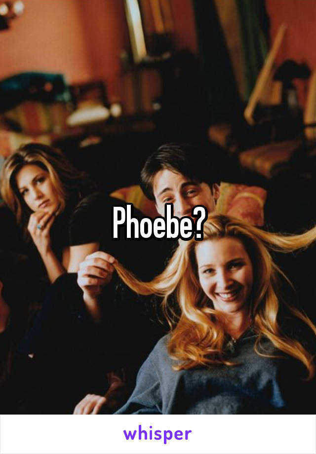 Phoebe?