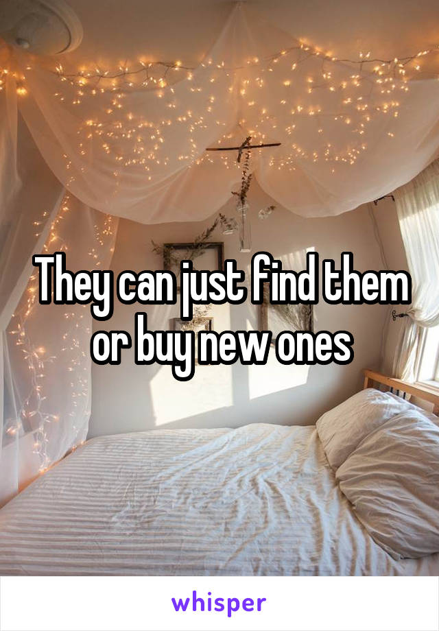 They can just find them or buy new ones