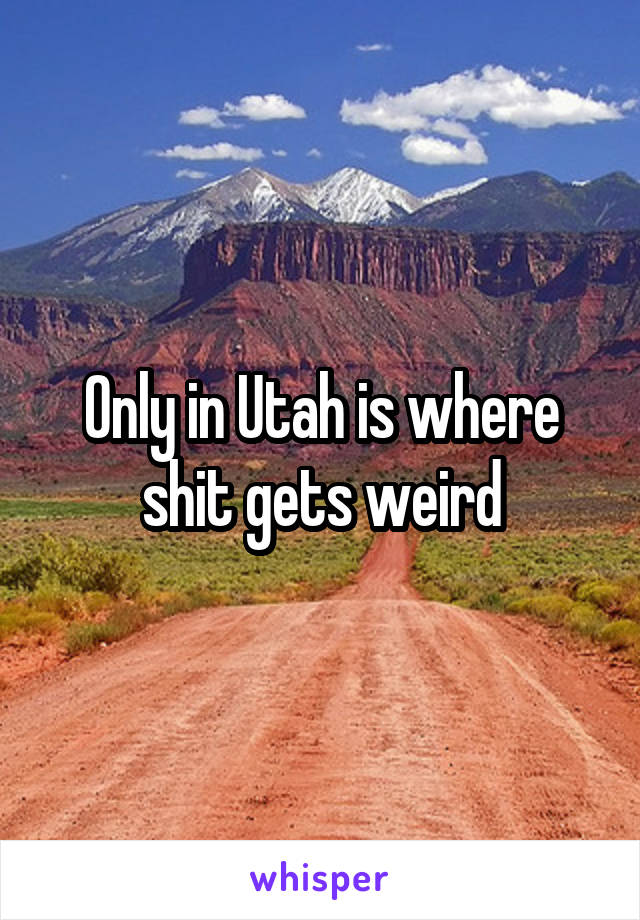 Only in Utah is where shit gets weird