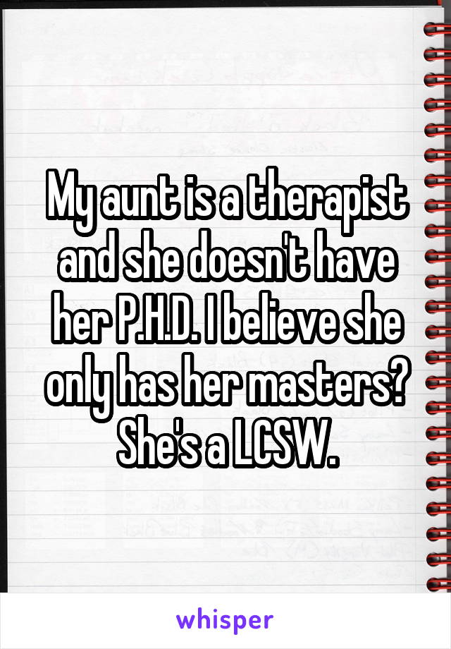 My aunt is a therapist and she doesn't have her P.H.D. I believe she only has her masters? She's a LCSW.