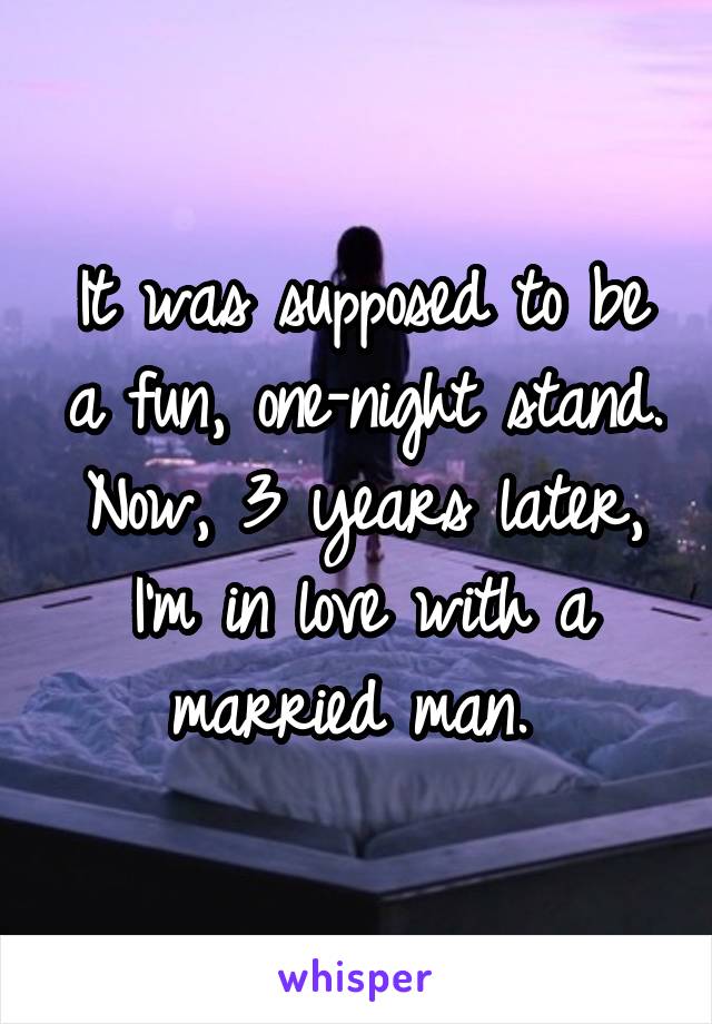 It was supposed to be a fun, one-night stand. Now, 3 years later, I'm in love with a married man. 