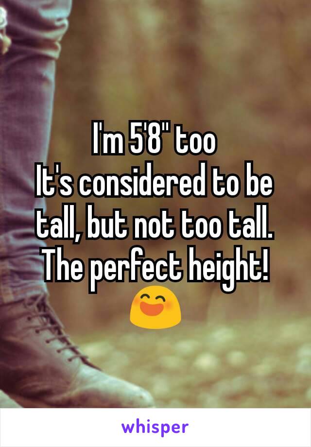 I'm 5'8'' too
It's considered to be tall, but not too tall.
The perfect height! 😄