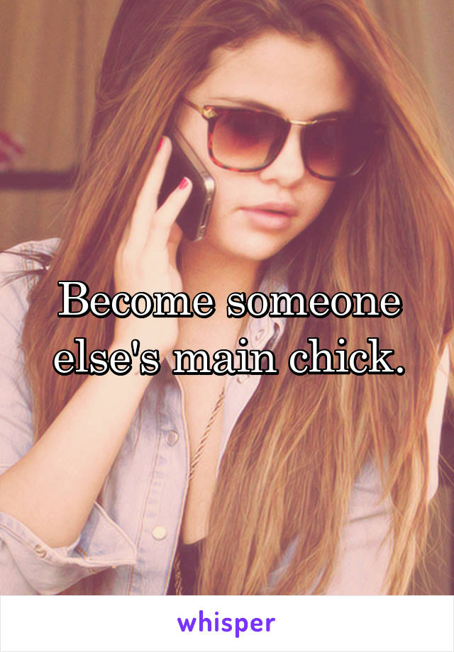 Become someone else's main chick.