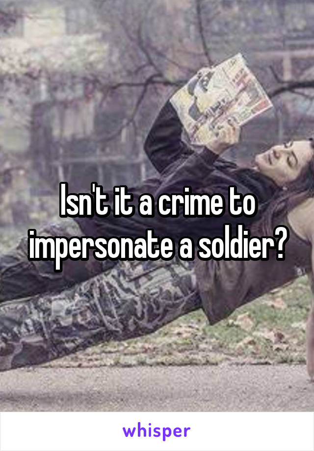 Isn't it a crime to impersonate a soldier?