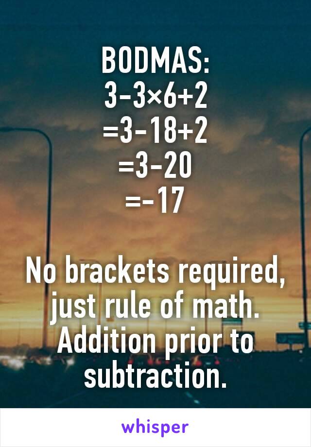 BODMAS:
3-3×6+2
=3-18+2
=3-20
=-17

No brackets required, just rule of math. Addition prior to subtraction.