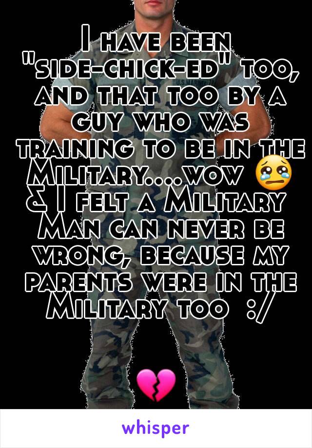 I have been "side-chick-ed" too, and that too by a guy who was training to be in the Military....wow 😢
& I felt a Military Man can never be wrong, because my parents were in the Military too  :/


💔