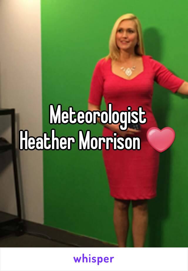 Meteorologist
Heather Morrison ❤
