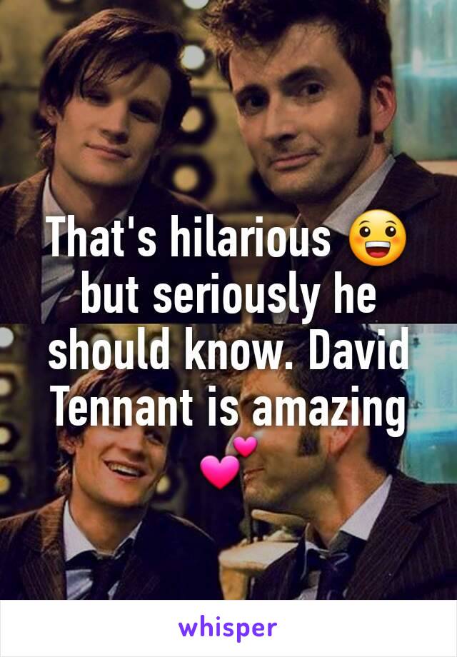That's hilarious 😀 but seriously he should know. David Tennant is amazing 💕