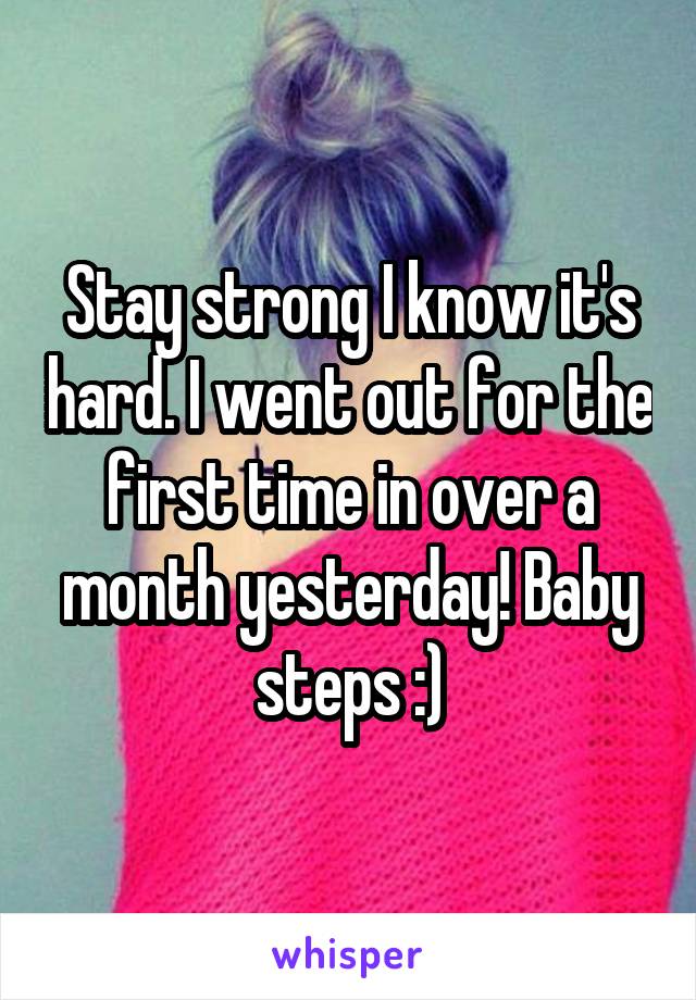 Stay strong I know it's hard. I went out for the first time in over a month yesterday! Baby steps :)