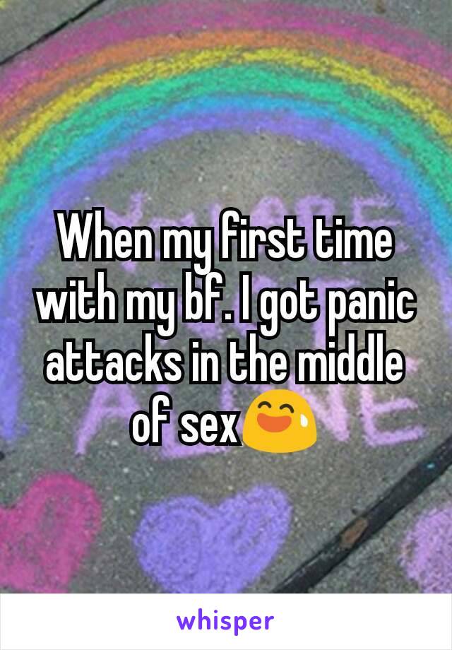 When my first time with my bf. I got panic attacks in the middle of sex😅