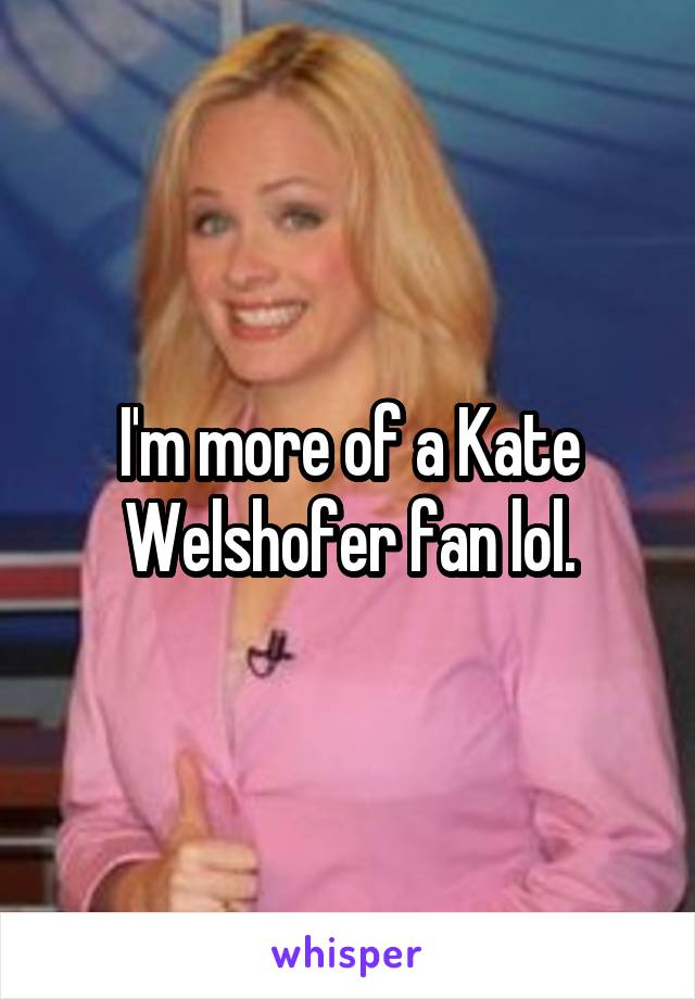 I'm more of a Kate Welshofer fan lol.