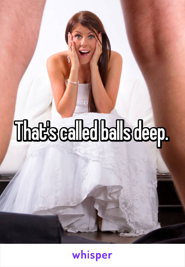 That's called balls deep. 