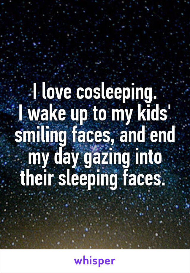 I love cosleeping.
I wake up to my kids' smiling faces, and end my day gazing into their sleeping faces. 