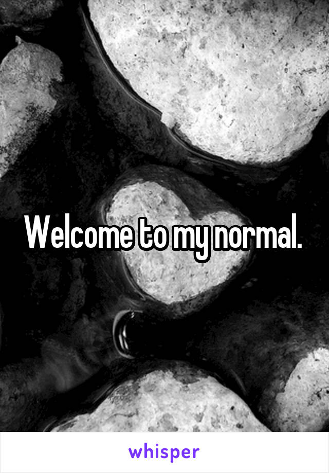 Welcome to my normal. 