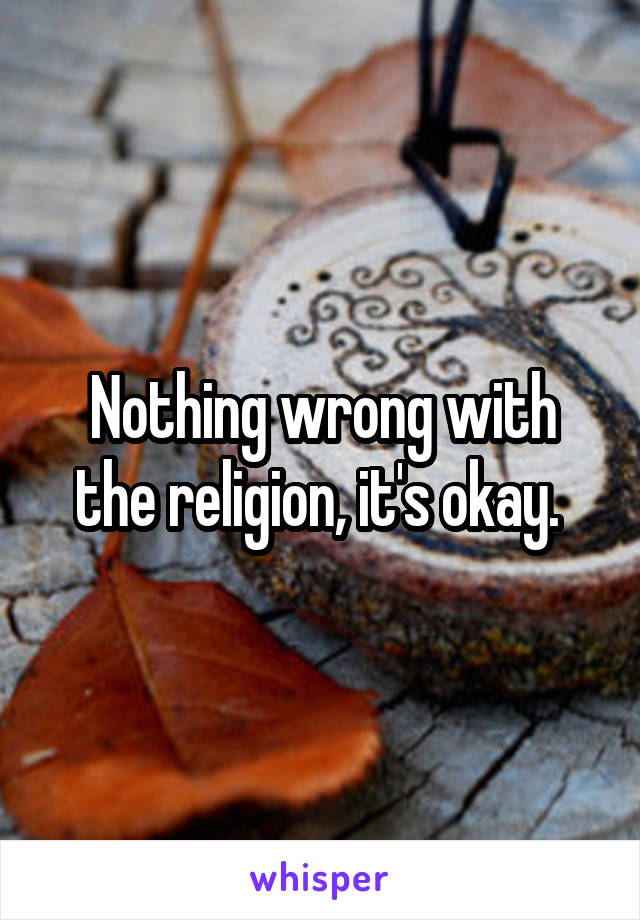 Nothing wrong with the religion, it's okay. 