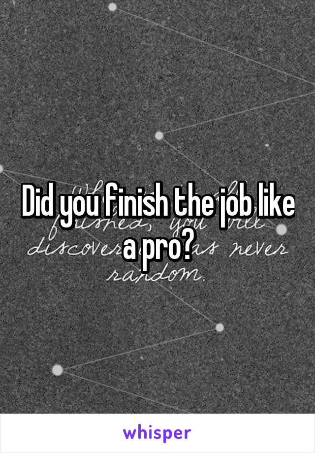 Did you finish the job like a pro?
