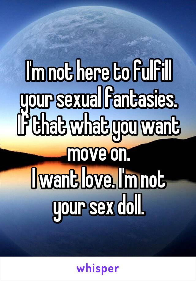 I m not here to fulfill your sexual fantasies. If that what you