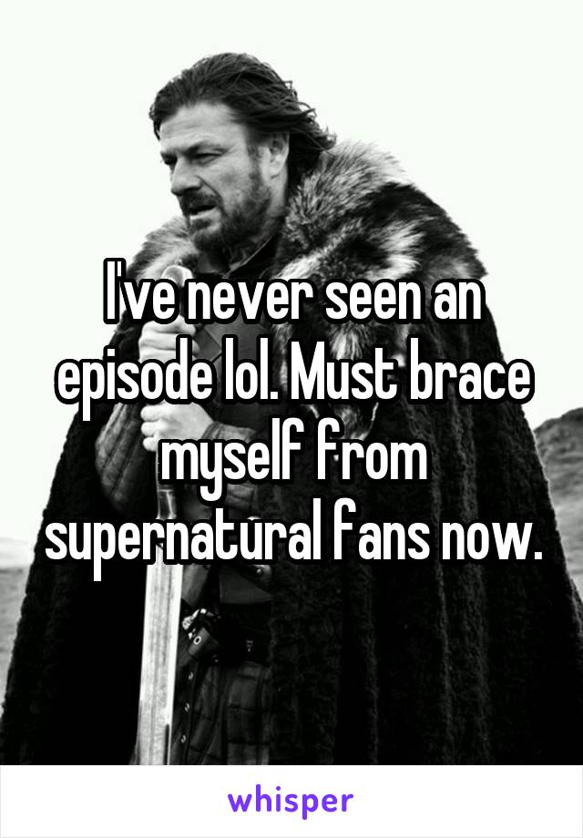 I've never seen an episode lol. Must brace myself from supernatural fans now.