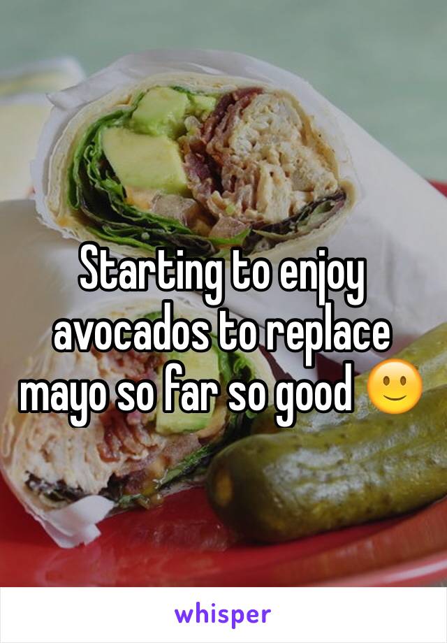Starting to enjoy avocados to replace mayo so far so good 🙂