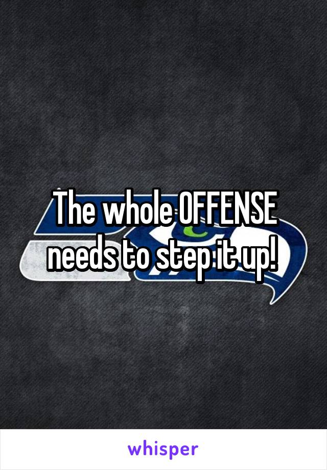 The whole OFFENSE needs to step it up! 