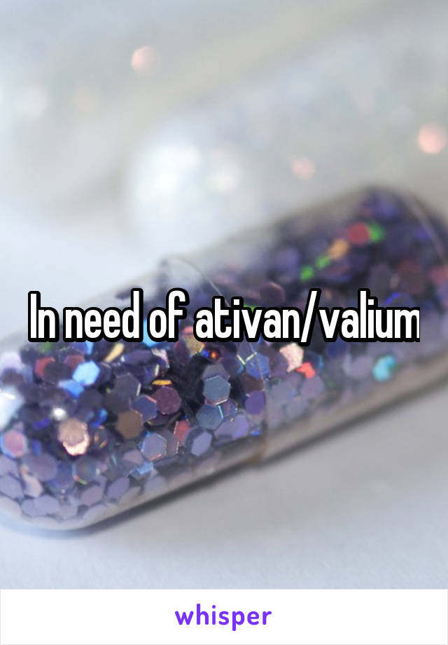 In need of ativan/valium