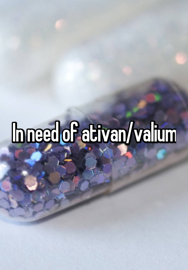 In need of ativan/valium