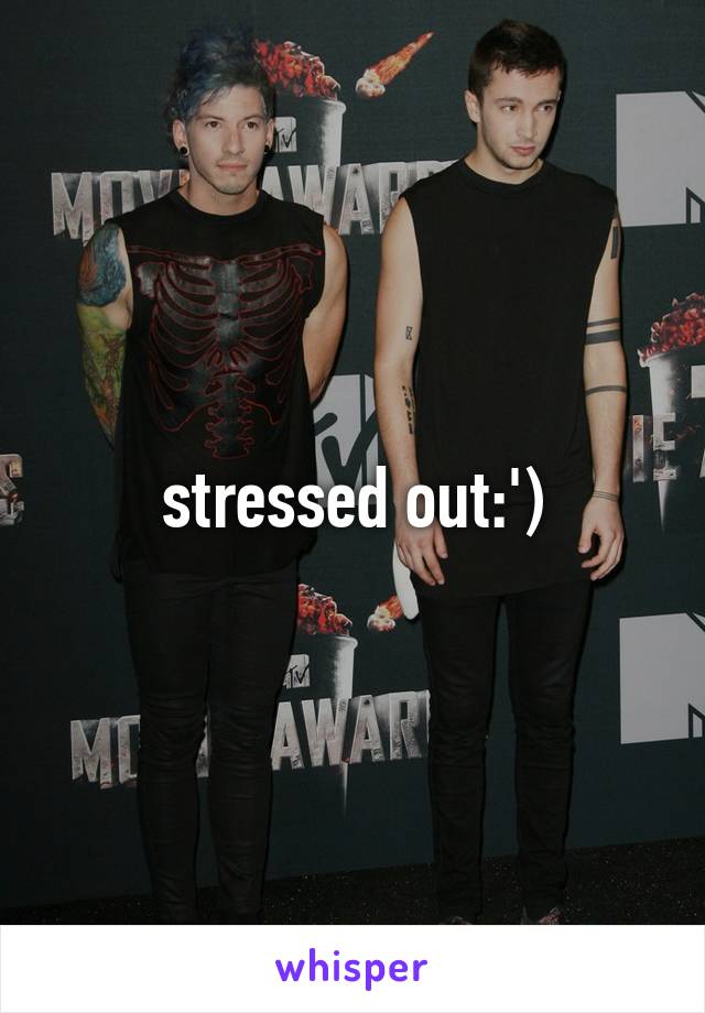 stressed out:')