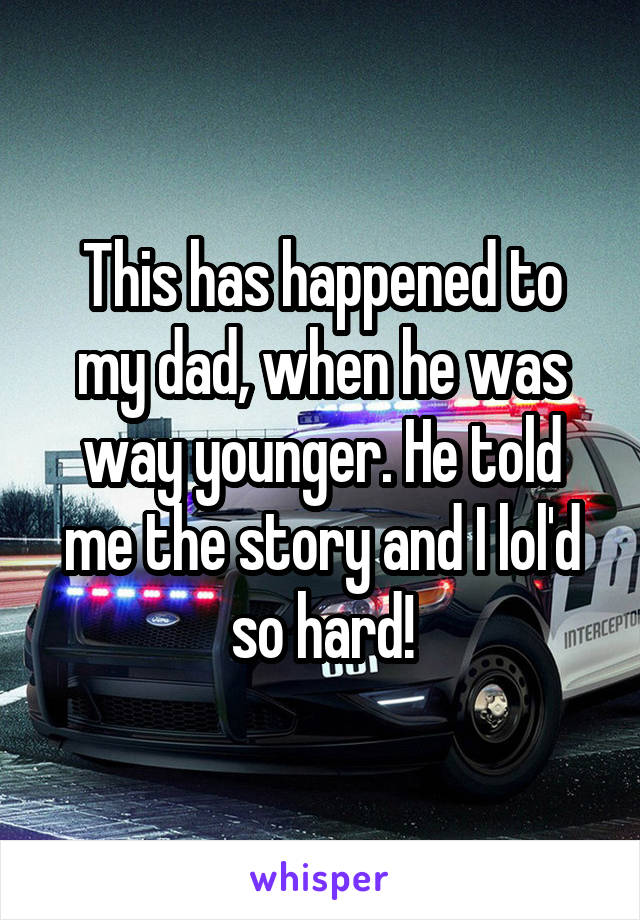 This has happened to my dad, when he was way younger. He told me the story and I lol'd so hard!