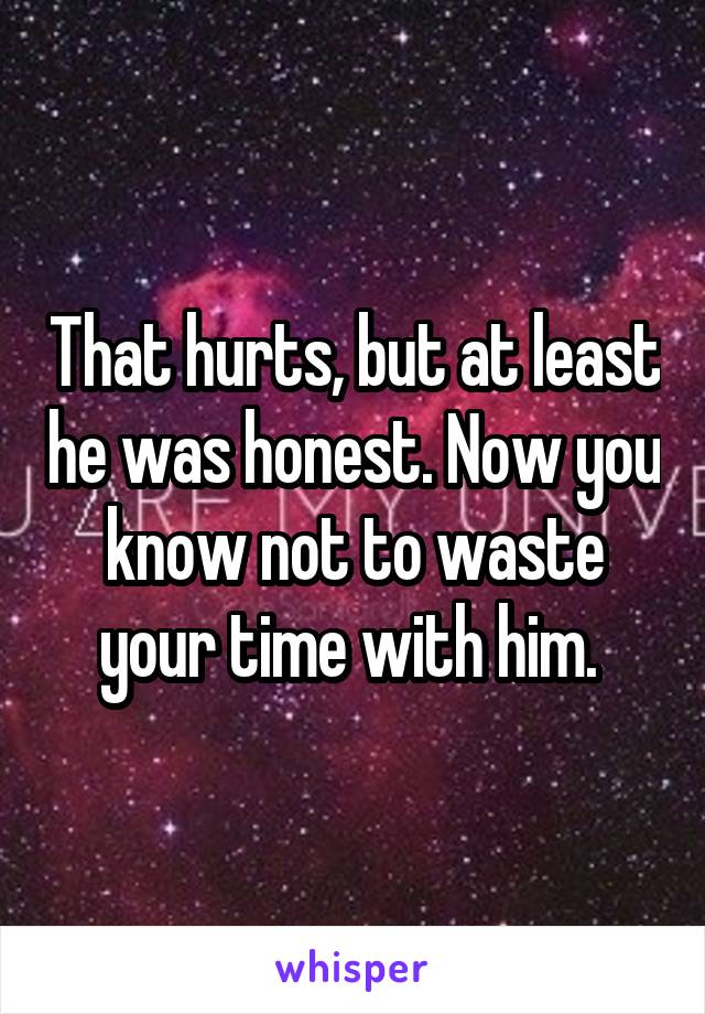 That hurts, but at least he was honest. Now you know not to waste your time with him. 