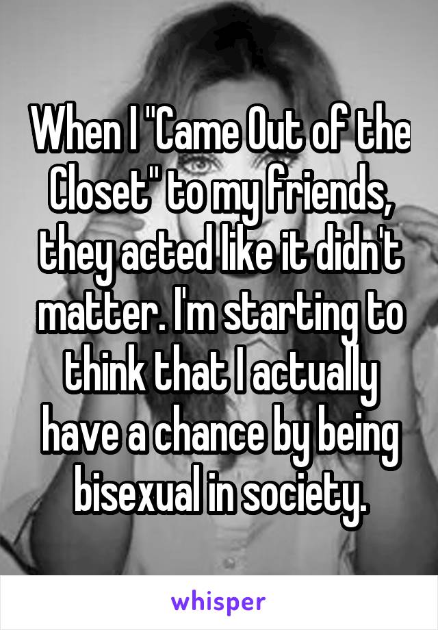 When I "Came Out of the Closet" to my friends, they acted like it didn