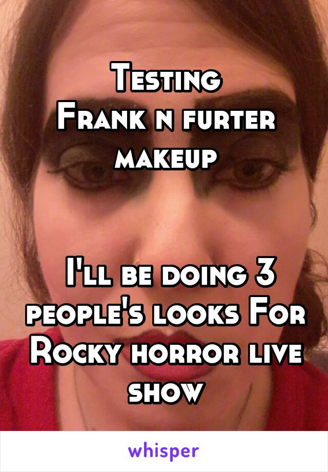  Testing 
Frank n furter makeup


 I'll be doing 3 people's looks For Rocky horror live show