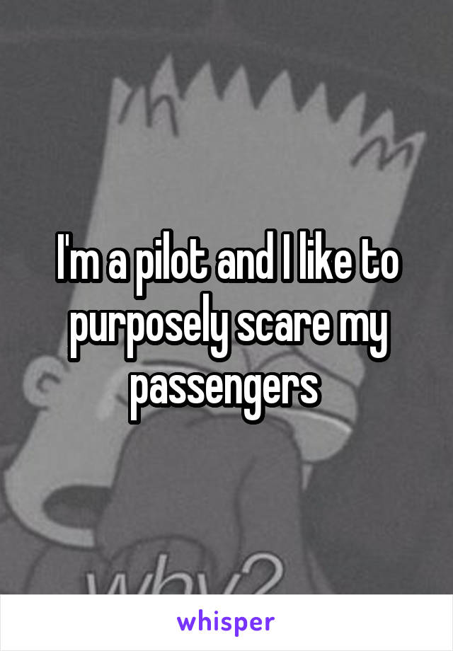 I'm a pilot and I like to purposely scare my passengers 