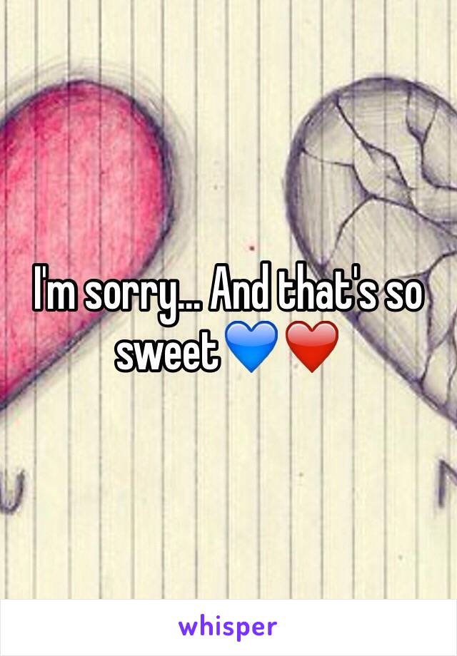 I'm sorry... And that's so sweet💙❤️ 