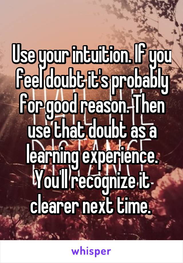 Use your intuition. If you feel doubt it's probably for good reason. Then use that doubt as a learning experience. You'll recognize it clearer next time. 