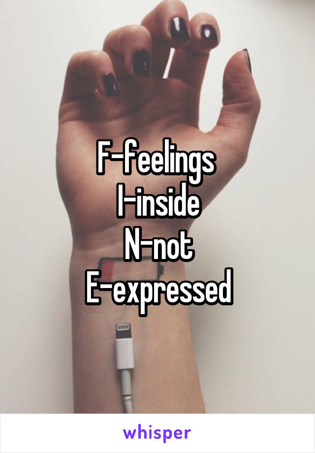 F-feelings 
I-inside
N-not
E-expressed