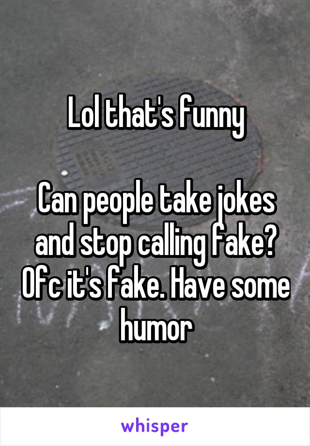 Lol that's funny

Can people take jokes and stop calling fake? Ofc it's fake. Have some humor