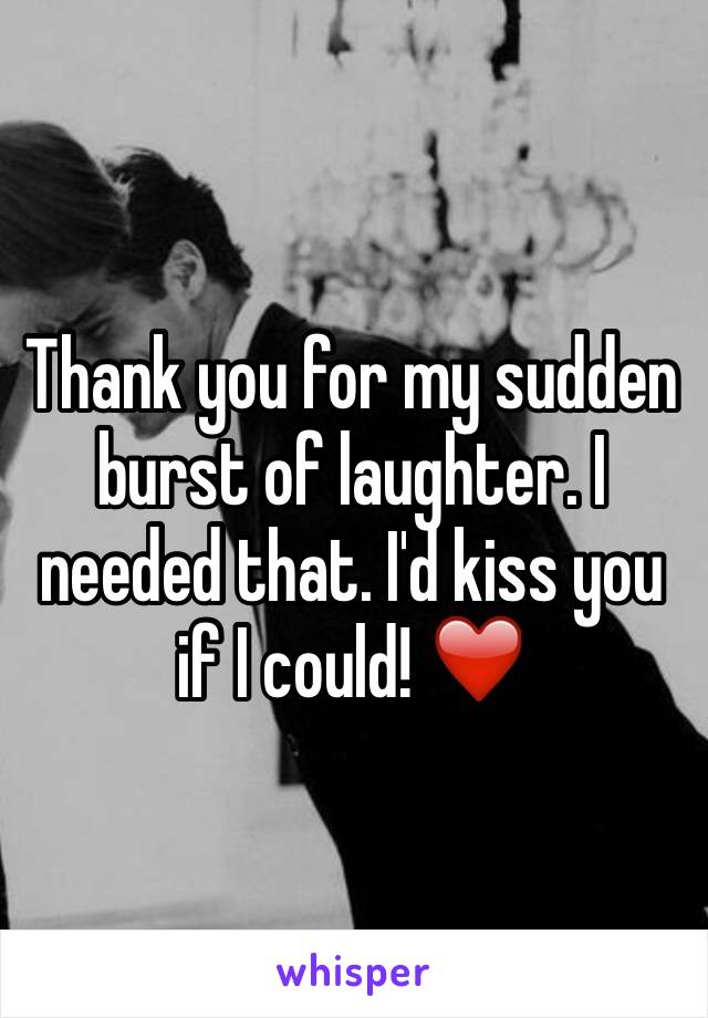 Thank you for my sudden burst of laughter. I needed that. I'd kiss you if I could! ❤️
