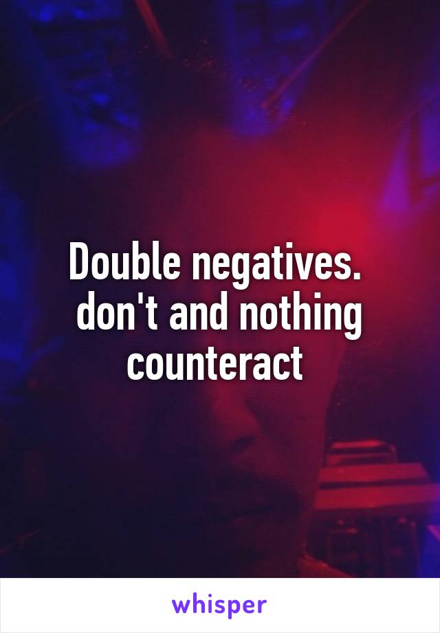 Double negatives. 
don't and nothing counteract 